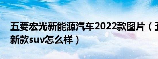 五菱宏光新能源汽车2022款图片（五菱宏光新款suv怎么样）