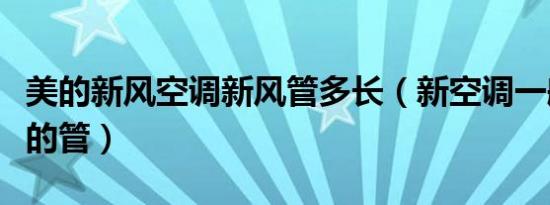 美的新风空调新风管多长（新空调一般带多长的管）