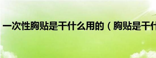 一次性胸贴是干什么用的（胸贴是干什么的）