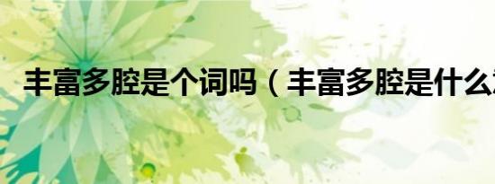 丰富多腔是个词吗（丰富多腔是什么意思）