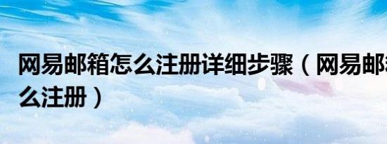 网易邮箱怎么注册详细步骤（网易邮箱注册怎么注册）