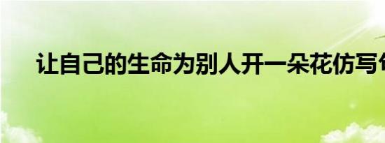 让自己的生命为别人开一朵花仿写句子