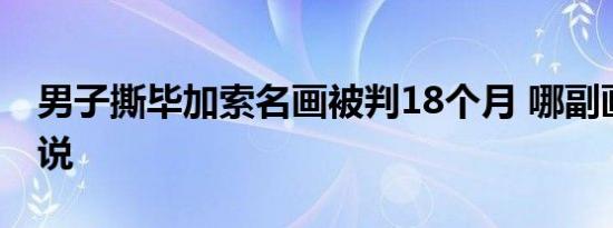 男子撕毕加索名画被判18个月 哪副画嫌犯咋说