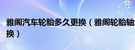 雅阁汽车轮胎多久更换（雅阁轮胎轴承多久更换）