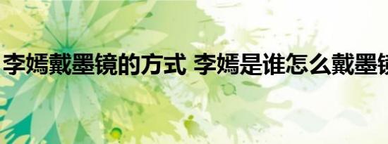 李嫣戴墨镜的方式 李嫣是谁怎么戴墨镜（图）