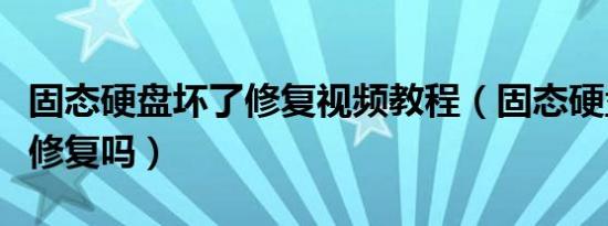 固态硬盘坏了修复视频教程（固态硬盘坏了能修复吗）