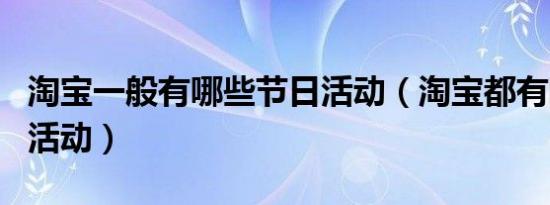淘宝一般有哪些节日活动（淘宝都有哪些节日活动）