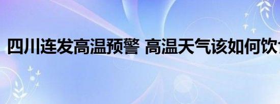 四川连发高温预警 高温天气该如何饮食解暑