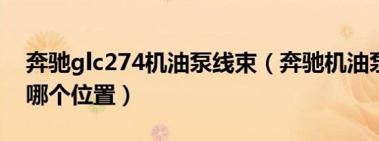 奔驰glc274机油泵线束（奔驰机油泵线束在哪个位置）