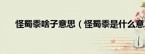 怪蜀黍啥子意思（怪蜀黍是什么意思）