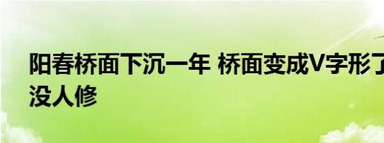 阳春桥面下沉一年 桥面变成V字形了为什么没人修