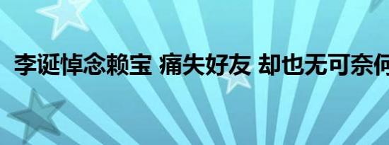 李诞悼念赖宝 痛失好友 却也无可奈何 心酸
