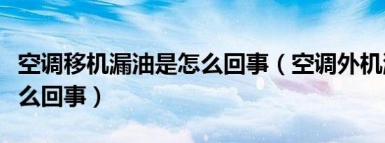 空调移机漏油是怎么回事（空调外机漏油是怎么回事）