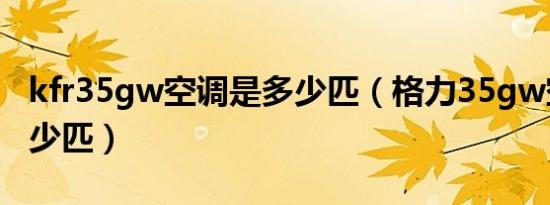 kfr35gw空调是多少匹（格力35gw空调是多少匹）