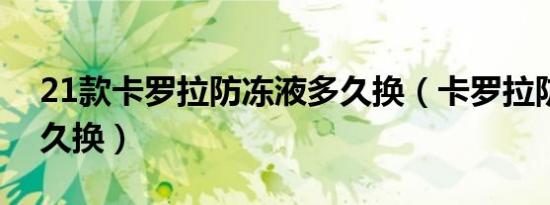 21款卡罗拉防冻液多久换（卡罗拉防冻液多久换）