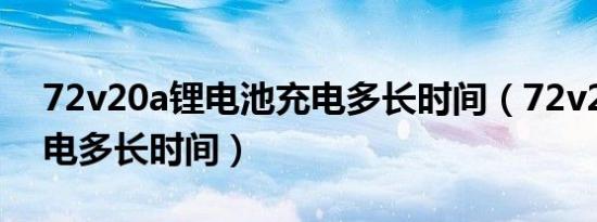 72v20a锂电池充电多长时间（72v20a要充电多长时间）