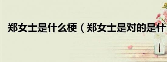 郑女士是什么梗（郑女士是对的是什么梗）