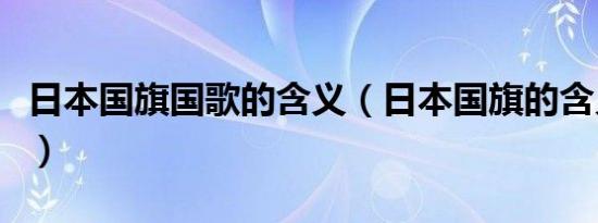 日本国旗国歌的含义（日本国旗的含义和象征）