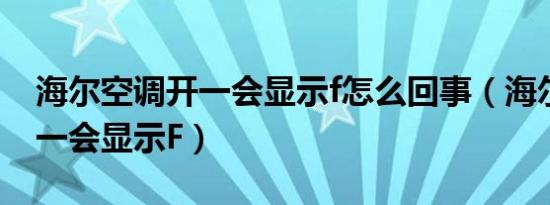 海尔空调开一会显示f怎么回事（海尔空调开一会显示F）
