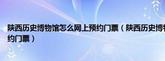 陕西历史博物馆怎么网上预约门票（陕西历史博物馆怎么预约门票）
