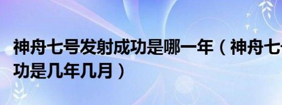 神舟七号发射成功是哪一年（神舟七号发射成功是几年几月）
