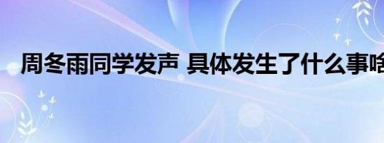 周冬雨同学发声 具体发生了什么事啥情况