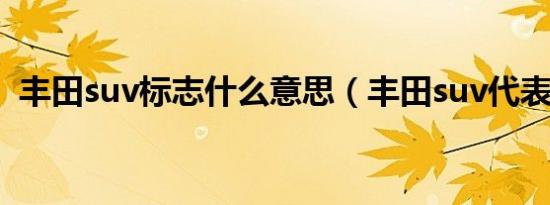 丰田suv标志什么意思（丰田suv代表什么）