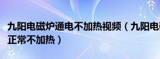 九阳电磁炉通电不加热视频（九阳电磁炉显示正常不加热）