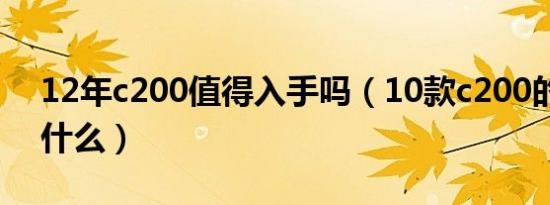 12年c200值得入手吗（10款c200的通病是什么）