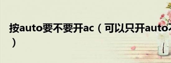 按auto要不要开ac（可以只开auto不开ac吗）