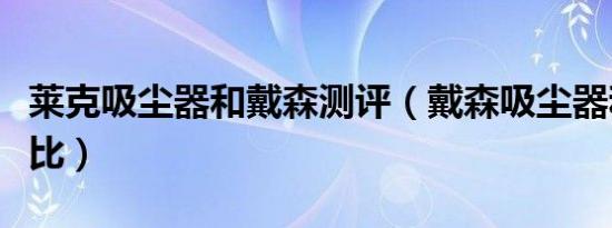 莱克吸尘器和戴森测评（戴森吸尘器和莱克对比）