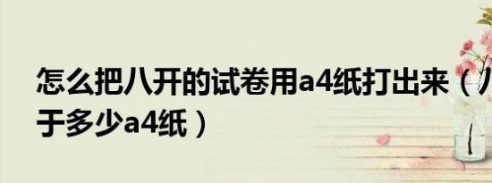 怎么把八开的试卷用a4纸打出来（八开相当于多少a4纸）