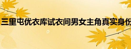 三里屯优衣库试衣间男女主角真实身份遭人肉