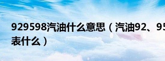 929598汽油什么意思（汽油92、95、98代表什么）