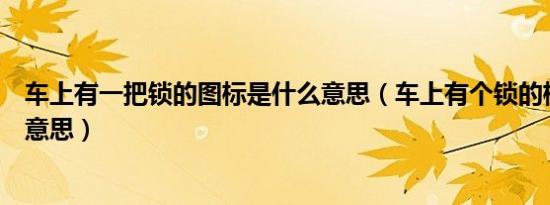 车上有一把锁的图标是什么意思（车上有个锁的标志是什么意思）