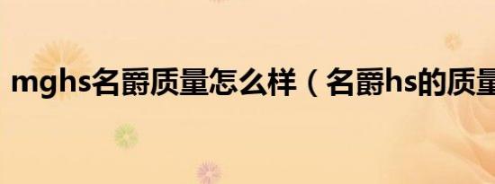 mghs名爵质量怎么样（名爵hs的质量如何）
