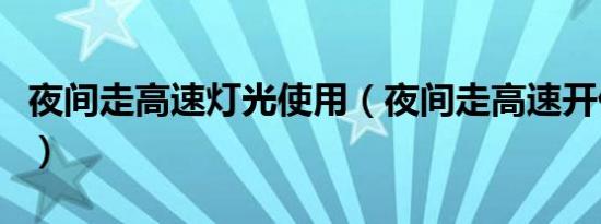 夜间走高速灯光使用（夜间走高速开什么灯光）