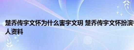 楚乔传宇文怀为什么害宇文玥 楚乔传宇文怀扮演者王彦霖个人资料