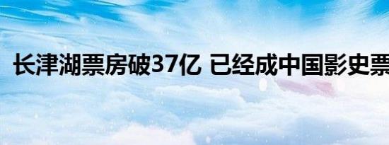 长津湖票房破37亿 已经成中国影史票房第7