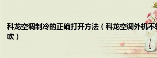 科龙空调制冷的正确打开方法（科龙空调外机不转内机有风吹）