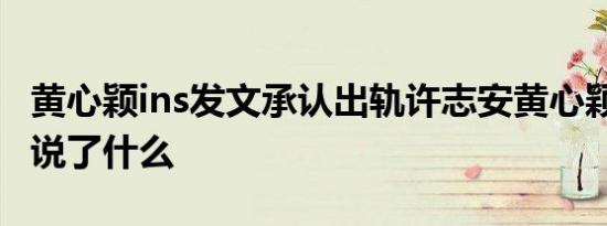 黄心颖ins发文承认出轨许志安黄心颖ins发文说了什么