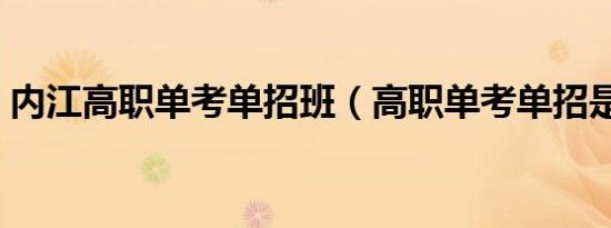 内江高职单考单招班（高职单考单招是什么）