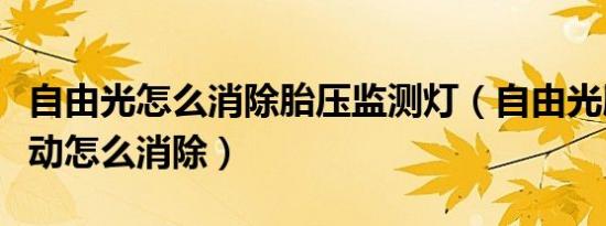 自由光怎么消除胎压监测灯（自由光胎压灯手动怎么消除）