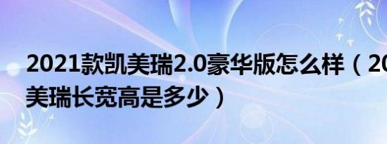 2021款凯美瑞2.0豪华版怎么样（2021款凯美瑞长宽高是多少）