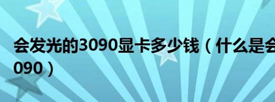 会发光的3090显卡多少钱（什么是会发光的3090）