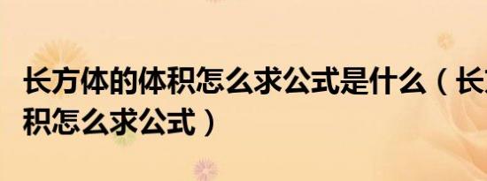 长方体的体积怎么求公式是什么（长方体的体积怎么求公式）