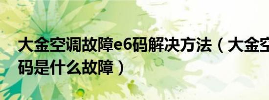 大金空调故障e6码解决方法（大金空调e6代码是什么故障）