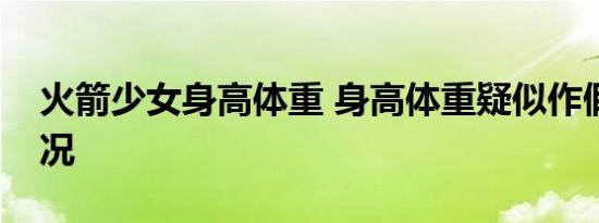 火箭少女身高体重 身高体重疑似作假是啥情况