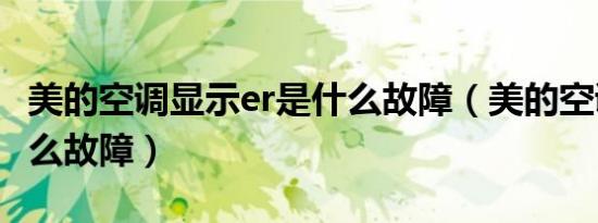 美的空调显示er是什么故障（美的空调er是什么故障）