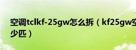 空调tclkf-25gw怎么拆（kf25gw空调是多少匹）